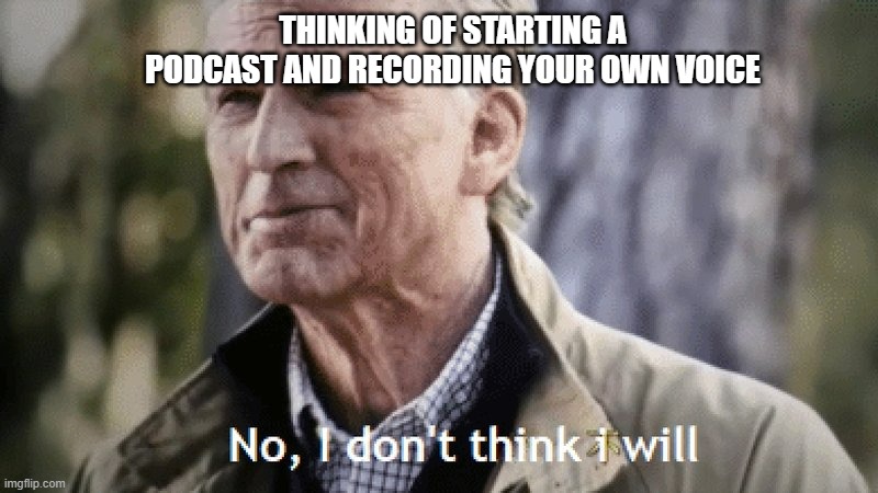 Am I the only one.. | THINKING OF STARTING A PODCAST AND RECORDING YOUR OWN VOICE | image tagged in no i dont think i will | made w/ Imgflip meme maker
