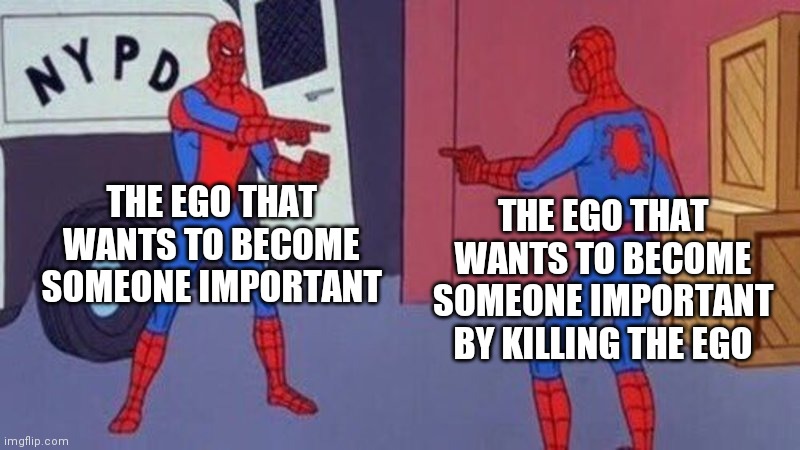 spiderman pointing at spiderman | THE EGO THAT WANTS TO BECOME SOMEONE IMPORTANT; THE EGO THAT WANTS TO BECOME SOMEONE IMPORTANT BY KILLING THE EGO | image tagged in spiderman pointing at spiderman,wooway | made w/ Imgflip meme maker