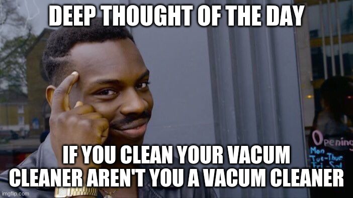 deep thought of the day | DEEP THOUGHT OF THE DAY; IF YOU CLEAN YOUR VACUM CLEANER AREN'T YOU A VACUM CLEANER | image tagged in memes,roll safe think about it | made w/ Imgflip meme maker