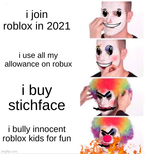 Clown Applying Makeup | i join roblox in 2021; i use all my allowance on robux; i buy stichface; i bully innocent roblox kids for fun | image tagged in memes,clown applying makeup | made w/ Imgflip meme maker