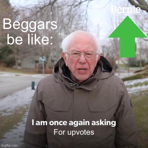 Bernie I Am Once Again Asking For Your Support | Beggars be like:; For upvotes | image tagged in memes,bernie i am once again asking for your support | made w/ Imgflip meme maker