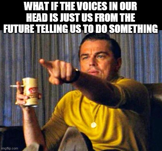 Leonardo Dicaprio pointing at tv | WHAT IF THE VOICES IN OUR HEAD IS JUST US FROM THE FUTURE TELLING US TO DO SOMETHING | image tagged in leonardo dicaprio pointing at tv | made w/ Imgflip meme maker