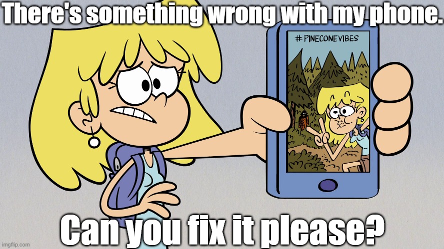 #Firetheartist | There's something wrong with my phone. Can you fix it please? | image tagged in the loud house | made w/ Imgflip meme maker