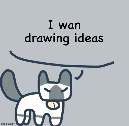Cat | I wan drawing ideas | image tagged in cat | made w/ Imgflip meme maker