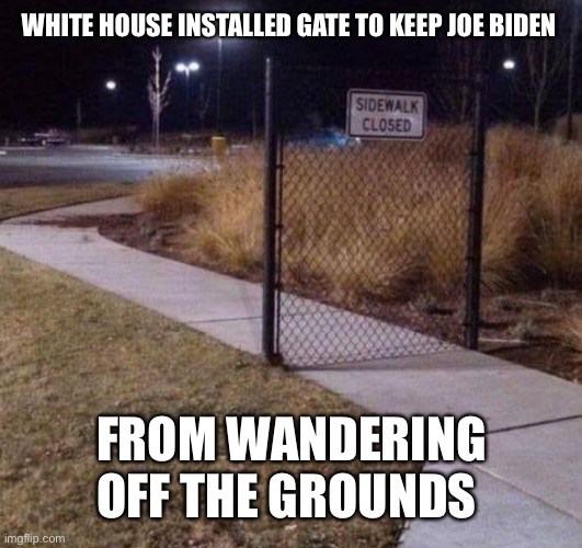 WHITE HOUSE INSTALLED GATE TO KEEP JOE BIDEN; FROM WANDERING OFF THE GROUNDS | made w/ Imgflip meme maker