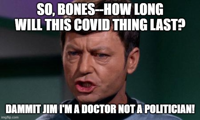 Dammit Jim | SO, BONES--HOW LONG WILL THIS COVID THING LAST? DAMMIT JIM I'M A DOCTOR NOT A POLITICIAN! | image tagged in dammit jim | made w/ Imgflip meme maker