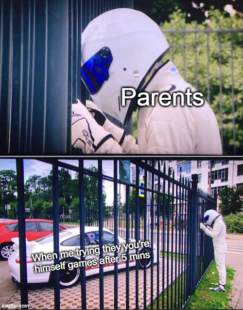 Parents good games | Parents; When me trying they you're himself games after 5 mins | image tagged in stig | made w/ Imgflip meme maker