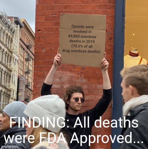 Just use this statistic when explaining why you still wont get a vaccine, the junkies had free will, too. | Opioids were involved in 49,860 overdose deaths in 2019 (70.6% of all drug overdose deaths). FINDING: All deaths were FDA Approved... | image tagged in memes,guy holding cardboard sign | made w/ Imgflip meme maker