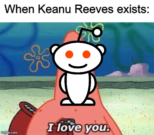 Keanu Reeves at the Redditcon 2021 confirmed | When Keanu Reeves exists: | image tagged in patrick i love you,reddit,memes | made w/ Imgflip meme maker