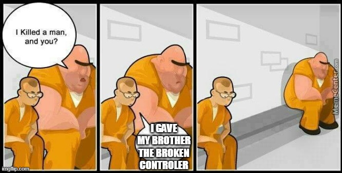 prisoners blank | I GAVE MY BROTHER THE BROKEN CONTROLER | image tagged in prisoners blank | made w/ Imgflip meme maker