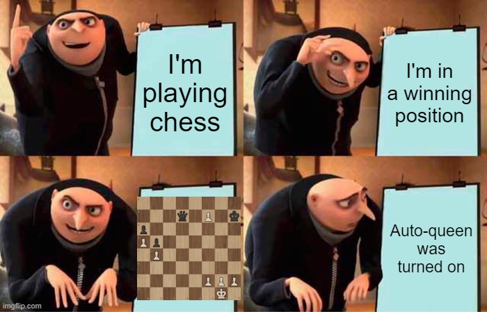 Auto-Queen | I'm playing chess; I'm in a winning position; Auto-queen was turned on | image tagged in memes,gru's plan,chess | made w/ Imgflip meme maker