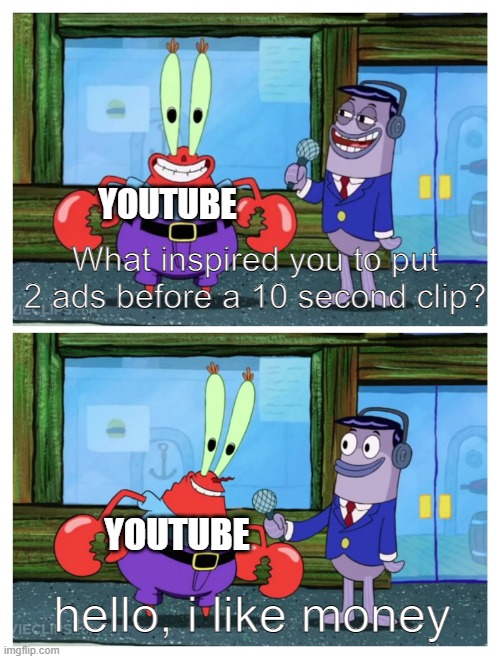 Hello i am a very greedy company | YOUTUBE; What inspired you to put 2 ads before a 10 second clip? hello, i like money; YOUTUBE | image tagged in mr krabs i like money,youtube,youtube ads,corporate greed,corporations | made w/ Imgflip meme maker