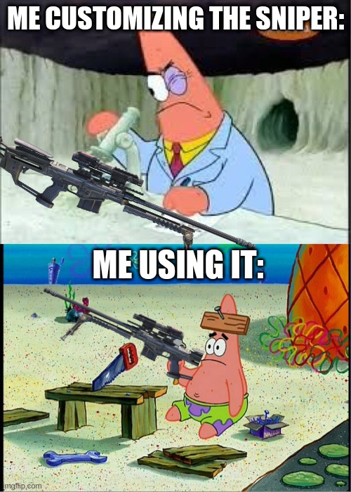 Admit it, this has happened to you at least once before. | ME CUSTOMIZING THE SNIPER:; ME USING IT: | image tagged in patrick smart dumb | made w/ Imgflip meme maker