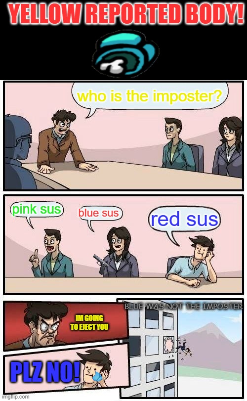 when blue is sus | YELLOW REPORTED BODY! who is the imposter? pink sus; red sus; blue sus; BLUE WAS NOT THE IMPOSTER; IM GOING TO EJECT YOU; PLZ NO! | image tagged in memes,boardroom meeting suggestion,among us | made w/ Imgflip meme maker