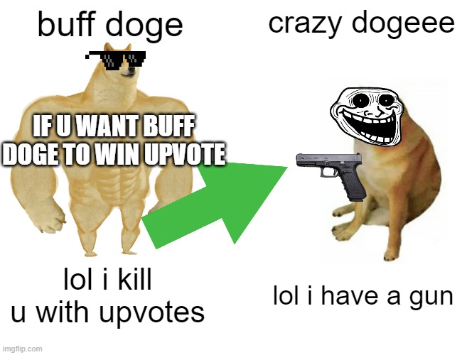 if we get to 1000 upvotes i will make buff doge win |  buff doge; crazy dogeee; IF U WANT BUFF DOGE TO WIN UPVOTE; lol i kill u with upvotes; lol i have a gun | image tagged in memes,buff doge vs cheems | made w/ Imgflip meme maker