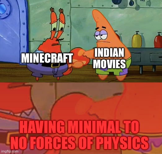 I like Minecraft and Indian movies | INDIAN MOVIES; MINECRAFT; HAVING MINIMAL TO NO FORCES OF PHYSICS | image tagged in patrick and mr krabs handshake,memes,minecraft,game development,quantum physics,indian movies | made w/ Imgflip meme maker
