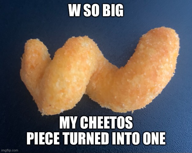 Cheetos W | W SO BIG; MY CHEETOS PIECE TURNED INTO ONE | image tagged in memes | made w/ Imgflip meme maker