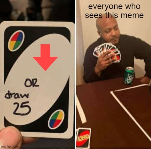 UNO Draw 25 Cards |  everyone who sees this meme | image tagged in memes,uno draw 25 cards | made w/ Imgflip meme maker