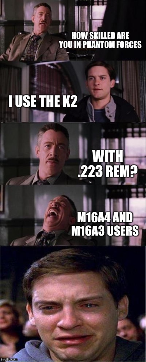 k2 with .223 rem? |  HOW SKILLED ARE YOU IN PHANTOM FORCES; I USE THE K2; WITH .223 REM? M16A4 AND M16A3 USERS | image tagged in memes,peter parker cry,phantom forces | made w/ Imgflip meme maker