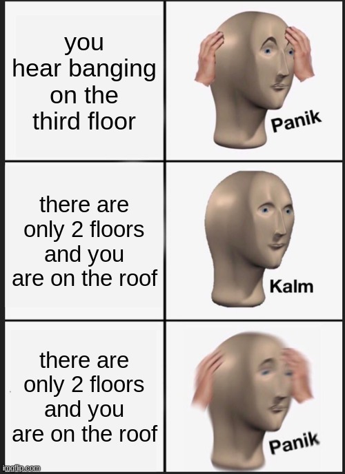 Panik Kalm Panik | you hear banging on the third floor; there are only 2 floors and you are on the roof; there are only 2 floors and you are on the roof | image tagged in memes,panik kalm panik | made w/ Imgflip meme maker