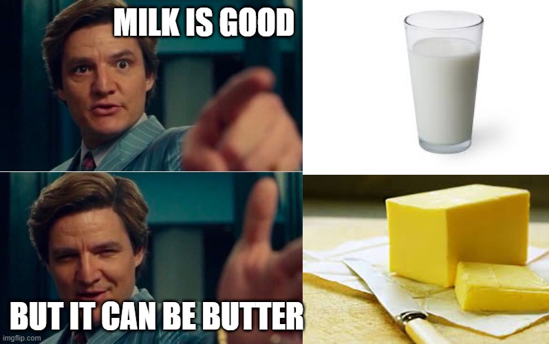 Life is good but it can be better | MILK IS GOOD; BUT IT CAN BE BUTTER | image tagged in life is good but it can be better | made w/ Imgflip meme maker