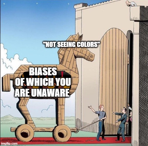 Trojan Horse | "NOT SEEING COLORS"; BIASES OF WHICH YOU ARE UNAWARE | image tagged in trojan horse | made w/ Imgflip meme maker