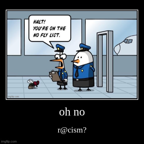 oh no | r@cism? | image tagged in funny,demotivationals | made w/ Imgflip demotivational maker