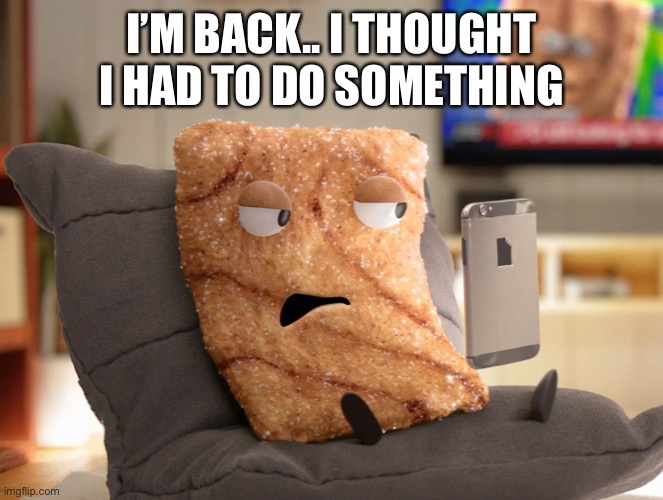 Crazy Square | I’M BACK.. I THOUGHT I HAD TO DO SOMETHING | image tagged in crazy square | made w/ Imgflip meme maker
