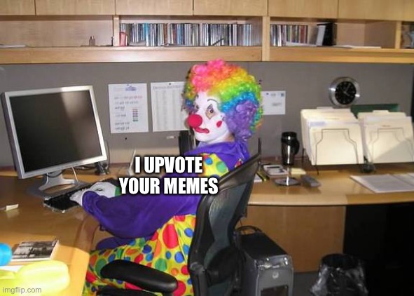 clown computer | I UPVOTE YOUR MEMES | image tagged in clown computer | made w/ Imgflip meme maker