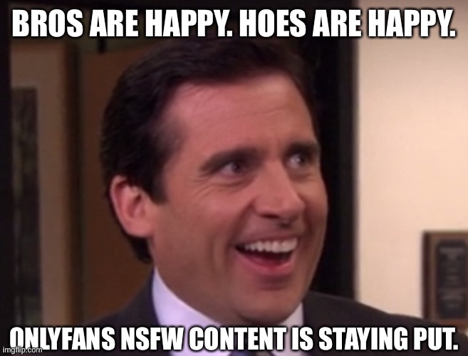 BROS ARE HAPPY. HOES ARE HAPPY. ONLYFANS NSFW CONTENT IS STAYING PUT. | image tagged in memes | made w/ Imgflip meme maker