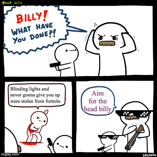 Two of my favorite songs were used in emotes | Blinding lights and never gonna give you up were stolen from fortnite; Aim for the head billy | image tagged in billy what have you done,memes,gaming,fortnite,rickroll,video game music | made w/ Imgflip meme maker