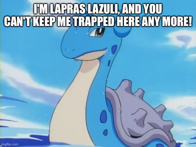 I’m sorry. I had to make this. *wheezing intensifies* | I'M LAPRAS LAZULI, AND YOU CAN'T KEEP ME TRAPPED HERE ANY MORE! | image tagged in lapras,steven universe | made w/ Imgflip meme maker