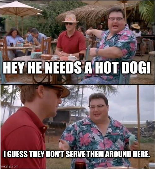 See Nobody Cares | HEY HE NEEDS A HOT DOG! I GUESS THEY DON'T SERVE THEM AROUND HERE. | image tagged in memes,see nobody cares | made w/ Imgflip meme maker