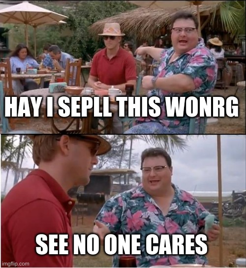 See Nobody Cares | HAY I SEPLL THIS WONRG; SEE NO ONE CARES | image tagged in memes,see nobody cares | made w/ Imgflip meme maker