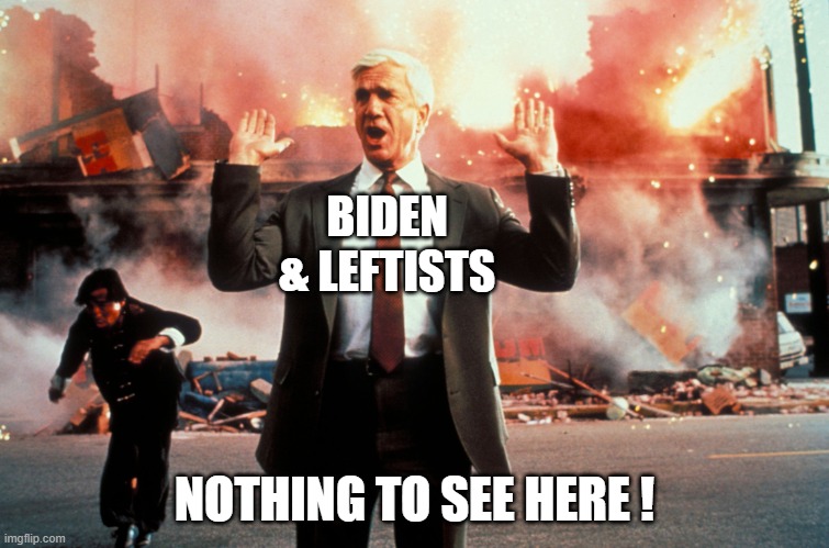 Nothing to see here | BIDEN & LEFTISTS NOTHING TO SEE HERE ! | image tagged in nothing to see here | made w/ Imgflip meme maker