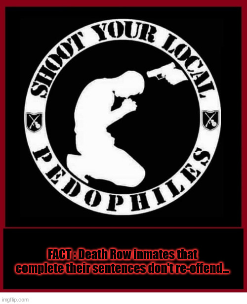 Shoot Your Local Pedophiles | FACT : Death Row inmates that complete their sentences don't re-offend... | image tagged in justice | made w/ Imgflip meme maker