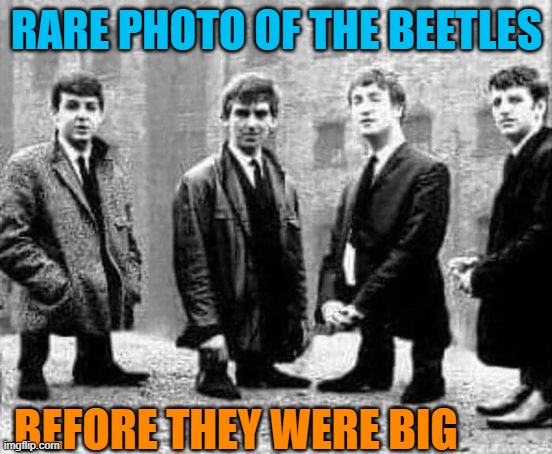 beetles before they were big | RARE PHOTO OF THE BEETLES; BEFORE THEY WERE BIG | image tagged in beetles,big | made w/ Imgflip meme maker