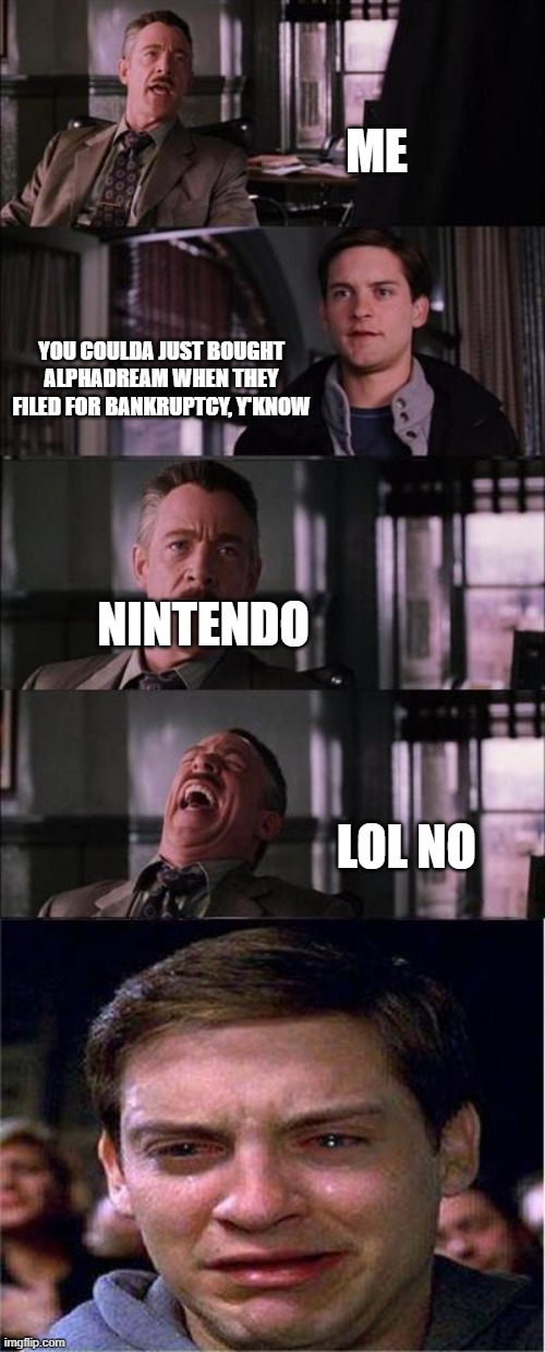 RIP AlphaDream :( | ME; YOU COULDA JUST BOUGHT ALPHADREAM WHEN THEY FILED FOR BANKRUPTCY, Y'KNOW; NINTENDO; LOL NO | image tagged in memes,peter parker cry,rip alphadream,nintendo,funny | made w/ Imgflip meme maker