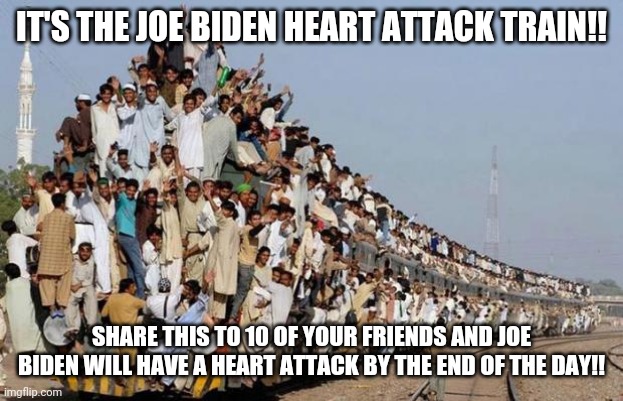 train wreck | IT'S THE JOE BIDEN HEART ATTACK TRAIN!! SHARE THIS TO 10 OF YOUR FRIENDS AND JOE BIDEN WILL HAVE A HEART ATTACK BY THE END OF THE DAY!! | image tagged in train wreck | made w/ Imgflip meme maker
