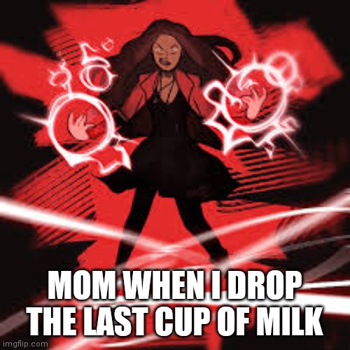 I'm in  trouble | MOM WHEN I DROP THE LAST CUP OF MILK | image tagged in angry scarlet witch | made w/ Imgflip meme maker