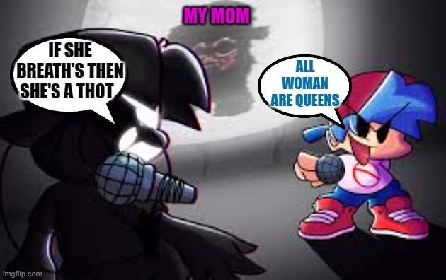 what my mom see's and hears on my TV when I'm playing vr | MY MOM; ALL WOMAN ARE QUEENS; IF SHE BREATH'S THEN SHE'S A THOT | image tagged in friday night funkin,corruption,memes,so true memes,fun,boyfriend | made w/ Imgflip meme maker
