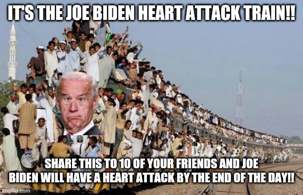 train wreck | IT'S THE JOE BIDEN HEART ATTACK TRAIN!! SHARE THIS TO 10 OF YOUR FRIENDS AND JOE BIDEN WILL HAVE A HEART ATTACK BY THE END OF THE DAY!! | image tagged in train wreck | made w/ Imgflip meme maker