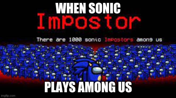 Sonic plays Among Us | WHEN SONIC; PLAYS AMONG US | image tagged in sonic the hedgehog | made w/ Imgflip meme maker