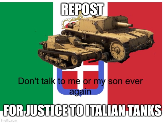 ITALIAN GLORY | REPOST; FOR JUSTICE TO ITALIAN TANKS | image tagged in memes,tanks,tonk,italy,italian | made w/ Imgflip meme maker