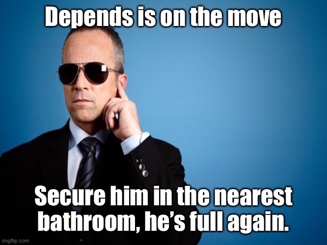 More Presidential crap |  Depends is on the move; Secure him in the nearest bathroom, he’s full again. | image tagged in secret service,joe biden,depends,incontinence | made w/ Imgflip meme maker