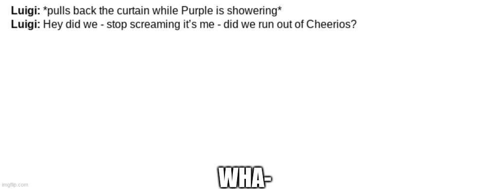 WHA- | WHA- | image tagged in memes,blank transparent square | made w/ Imgflip meme maker