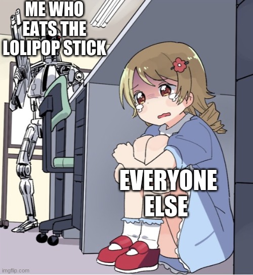 Anime Girl Hiding from Terminator | ME WHO EATS THE LOLIPOP STICK; EVERYONE ELSE | image tagged in anime girl hiding from terminator | made w/ Imgflip meme maker