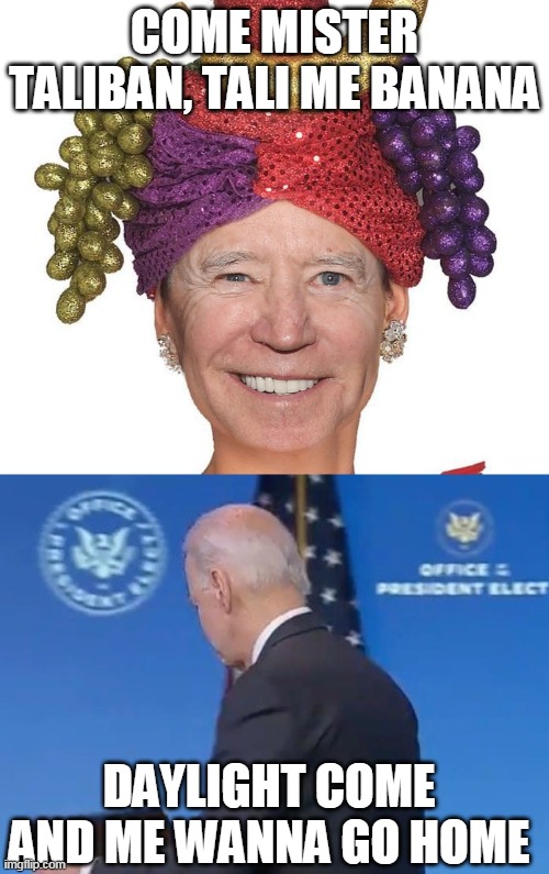 He never runs faster than when he runs away from questions. | COME MISTER TALIBAN, TALI ME BANANA; DAYLIGHT COME AND ME WANNA GO HOME | image tagged in joe biden,sad joe biden,taliban,fake news | made w/ Imgflip meme maker