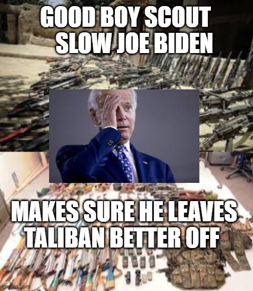 Clueless Joe leaves Taliban better off | GOOD BOY SCOUT     SLOW JOE BIDEN; MAKES SURE HE LEAVES TALIBAN BETTER OFF | image tagged in sad joe biden,biden,democrats,losers | made w/ Imgflip meme maker