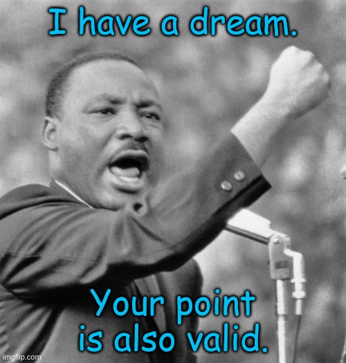 I have a dream | I have a dream. Your point is also valid. | image tagged in i have a dream | made w/ Imgflip meme maker
